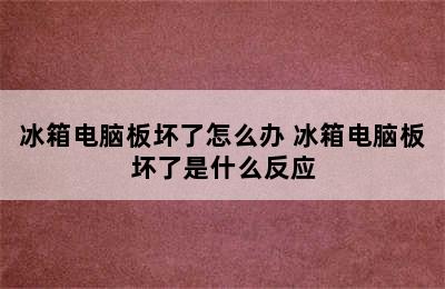 冰箱电脑板坏了怎么办 冰箱电脑板坏了是什么反应